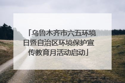 乌鲁木齐市六五环境日暨自治区环境保护宣传教育月活动启动
