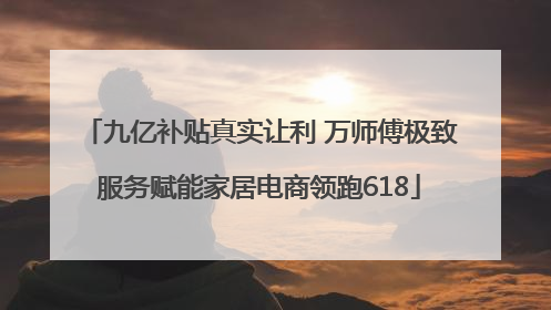 九亿补贴真实让利 万师傅极致服务赋能家居电商领跑618