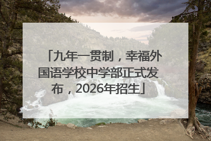 九年一贯制，幸福外国语学校中学部正式发布，2026年招生