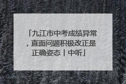 九江市中考成绩异常，直面问题积极改正是正确姿态丨中听