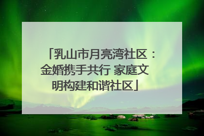 乳山市月亮湾社区：金婚携手共行 家庭文明构建和谐社区