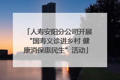 人寿安阳分公司开展“国寿义诊进乡村 健康消保惠民生”活动