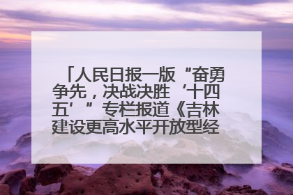 人民日报一版“奋勇争先，决战决胜‘十四五’”专栏报道《吉林建设更高水平开放型经济新体制》