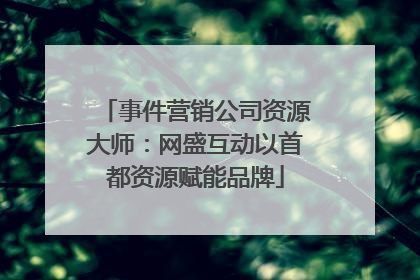 事件营销公司资源大师：网盛互动以首都资源赋能品牌