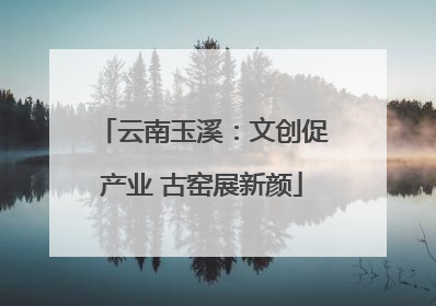 云南玉溪：文创促产业 古窑展新颜