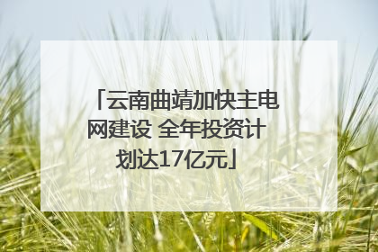 云南曲靖加快主电网建设 全年投资计划达17亿元