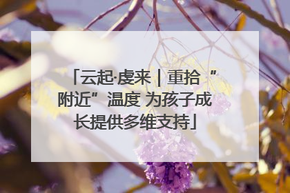 云起·虔来｜重拾“附近”温度 为孩子成长提供多维支持