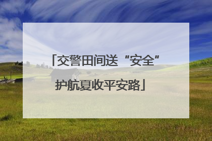 交警田间送“安全” 护航夏收平安路