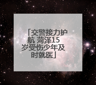 交警接力护航 菏泽15岁受伤少年及时就医