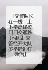 交警队长在一线｜上下学高峰校门口交通秩序混乱 交管经开大队多举措进行整治