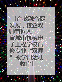 产教融合促发展，校企双师育匠人——宣城市机械电子工程学校汽修专业“双师”教学月活动收官