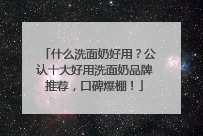 什么洗面奶好用？公认十大好用洗面奶品牌推荐，口碑爆棚！