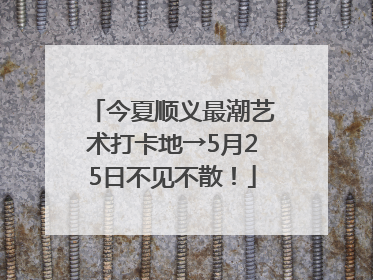 今夏顺义最潮艺术打卡地→5月25日不见不散！