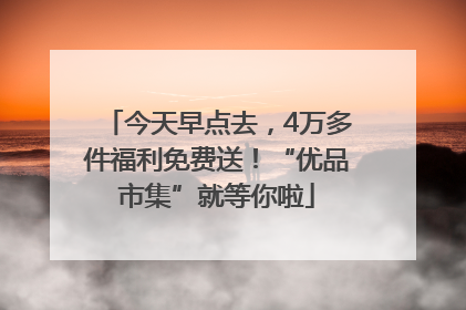 今天早点去，4万多件福利免费送！“优品市集”就等你啦