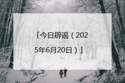 今日辟谣（2025年6月20日）