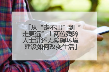 从“走不出”到“走更远”！两位残障人士讲述无障碍环境建设如何改变生活