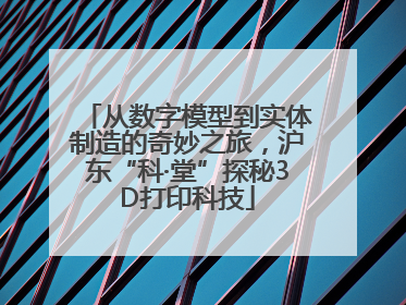 从数字模型到实体制造的奇妙之旅，沪东“科·堂”探秘3D打印科技