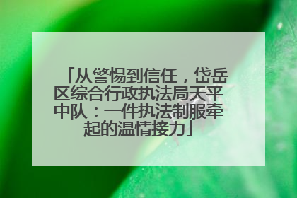 从警惕到信任，岱岳区综合行政执法局天平中队：一件执法制服牵起的温情接力