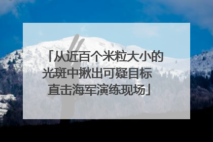 从近百个米粒大小的光斑中揪出可疑目标 直击海军演练现场