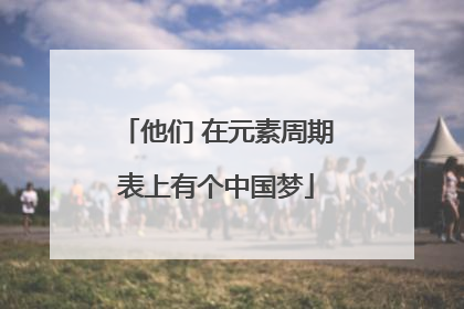 他们 在元素周期表上有个中国梦