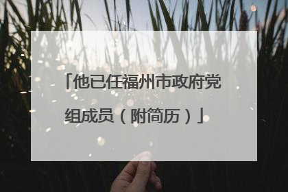 他已任福州市政府党组成员（附简历）