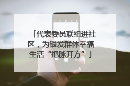 代表委员联组进社区，为银发群体幸福生活“把脉开方”