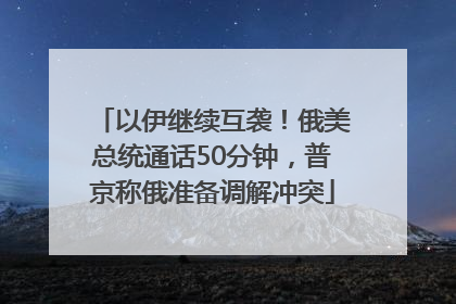 以伊继续互袭！俄美总统通话50分钟，普京称俄准备调解冲突