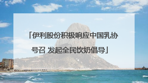 伊利股份积极响应中国乳协号召 发起全民饮奶倡导