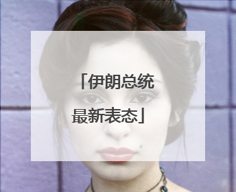 伊朗总统最新表态