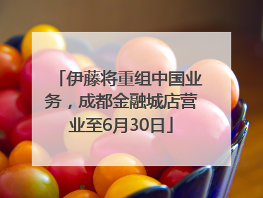 伊藤将重组中国业务，成都金融城店营业至6月30日
