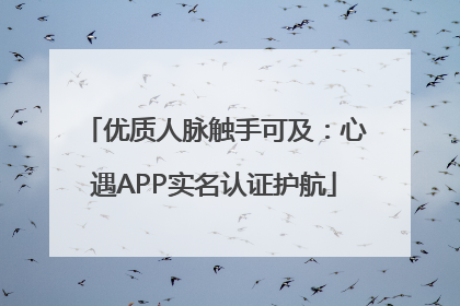 优质人脉触手可及：心遇APP实名认证护航
