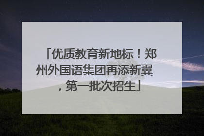优质教育新地标！郑州外国语集团再添新翼，第一批次招生