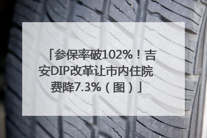 参保率破102%！吉安DIP改革让市内住院费降7.3%（图）