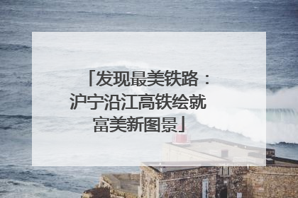 发现最美铁路：沪宁沿江高铁绘就富美新图景