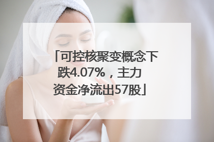 可控核聚变概念下跌4.07%，主力资金净流出57股
