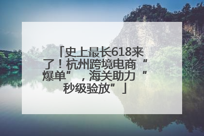 史上最长618来了！杭州跨境电商“爆单”，海关助力“秒级验放”