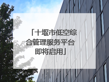 十堰市低空综合管理服务平台即将启用