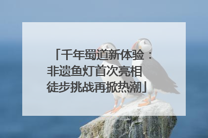 千年蜀道新体验：非遗鱼灯首次亮相 徒步挑战再掀热潮