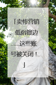 卖惨营销、低俗擦边……这些账号被关闭！