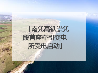 南凭高铁崇凭段首座牵引变电所受电启动