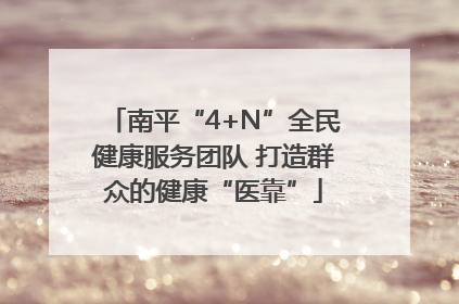 南平“4+N”全民健康服务团队 打造群众的健康“医靠”