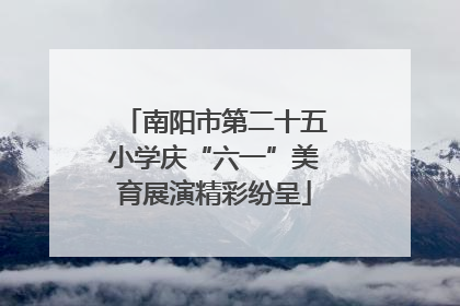 南阳市第二十五小学庆“六一”美育展演精彩纷呈
