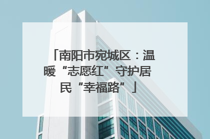 南阳市宛城区：温暖“志愿红”守护居民“幸福路”