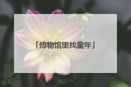 博物馆里找童年