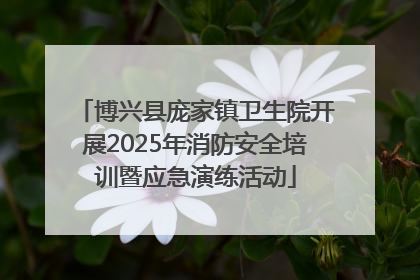 博兴县庞家镇卫生院开展2025年消防安全培训暨应急演练活动