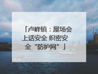 卢峰镇：屋场会上话安全 织密安全“防护网”