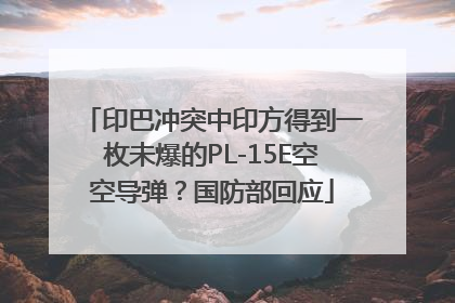 印巴冲突中印方得到一枚未爆的PL-15E空空导弹？国防部回应