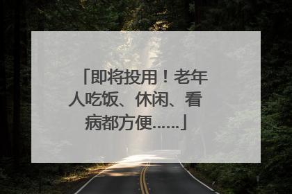 即将投用！老年人吃饭、休闲、看病都方便……