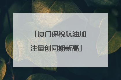 厦门保税航油加注量创同期新高