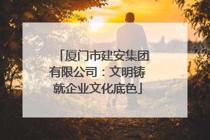 厦门市建安集团有限公司：文明铸就企业文化底色